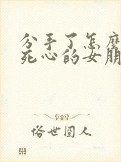 分手了怎么挽回死心的女朋友句子