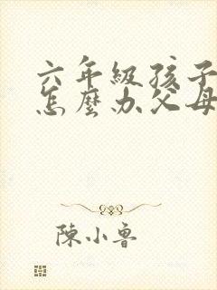 六年级孩子厌学怎么办父母必看