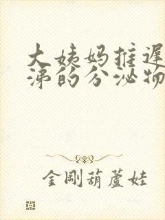 大姨妈推迟有鼻涕的分泌物是什么原因