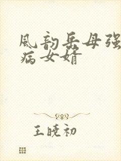 风韵岳母强上生病女婿