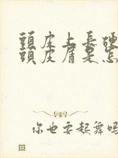 头皮上长硬硬的头皮屑是怎么回事