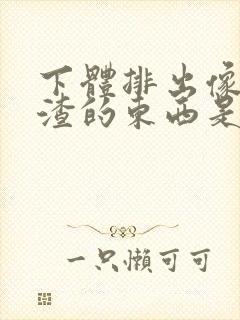 下体排出像豆腐渣的东西是什么原因?