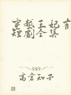 穿越王妃有点野短剧全集