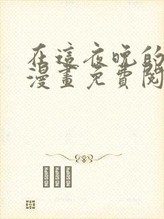 在这夜晚的尽头漫画免费阅读