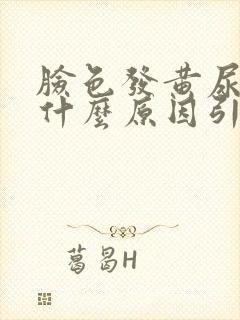 脸色发黄尿黄是什么原因引起的