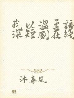 我以温柔诱你情深短剧在线观看