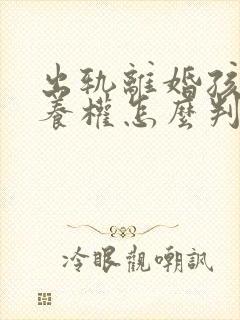 出轨离婚孩子抚养权怎么判定标准