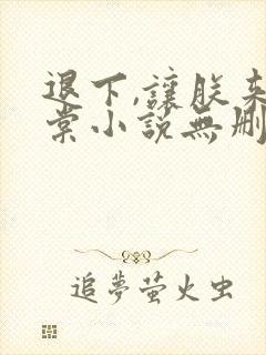 退下,让朕来沈棠小说无删减版