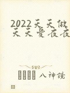 2022天天做天天爱夜夜爽
