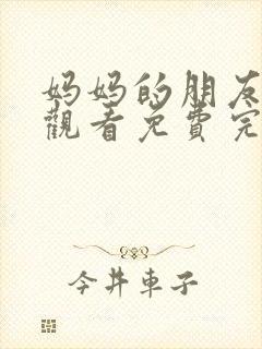 妈妈的朋友在线观看免费完整版电视剧