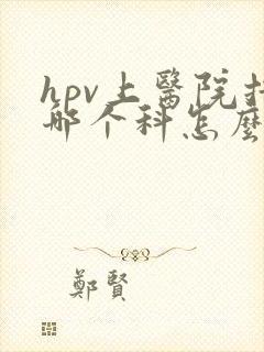 hpv上医院挂哪个科怎么检查