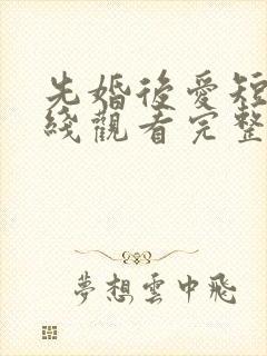 先婚后爱短剧在线观看完整版免费