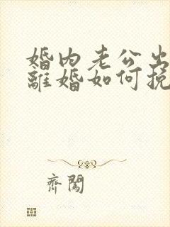 婚内老公出轨要离婚如何挽回