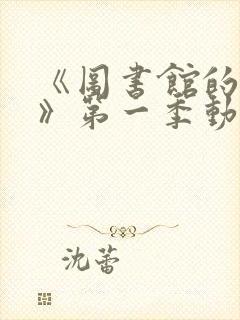 《图书馆的女友》第一季动漫1—4集