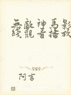 无敌神马影院在线观看播放