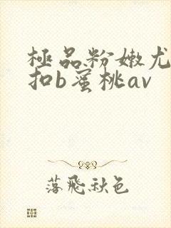 极品粉嫩尤物女扣b蜜桃av