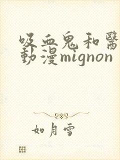 吸血鬼和医生的动漫mignon