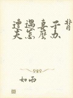 遭遇妻子背叛丈夫怎么办