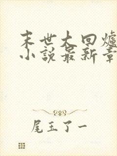 末世大回炉陈平小说最新章节阅续