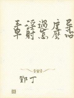 手淫过度导致的早射怎么治