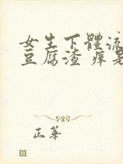 女生下体流白色豆腐渣 痒是什么原因