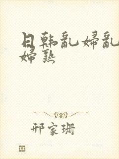 日韩乱妇乱女熟妇熟封面