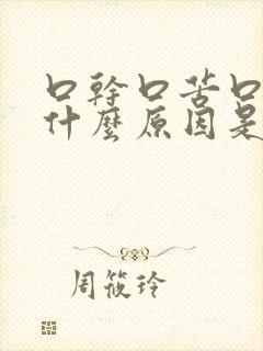 口干口苦口臭是什么原因是什么原因引起的