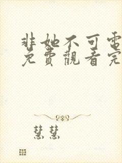 非她不可电视剧免费观看完整版