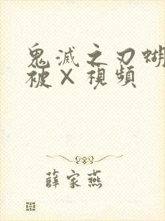 鬼灭之刃蝴蝶忍被×视频