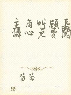 主角叫顾长青姜怜心免费阅读