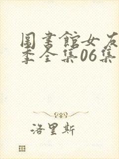 图书馆女友第一季全集06集