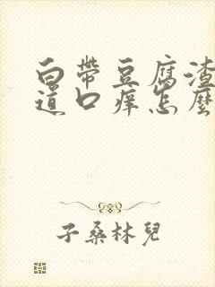 白带豆腐渣状阴道口痒怎么回事封面