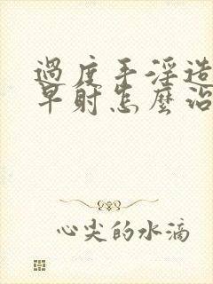 过度手淫造成的早射怎么治