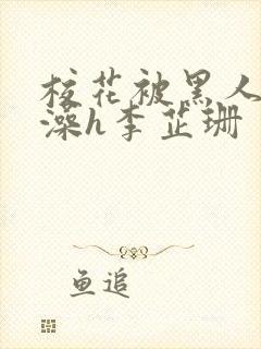 校花被黑人伦流澡h李芷珊