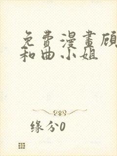 免费漫画顾小姐和曲小姐