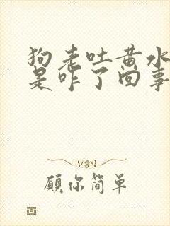 狗老吐黄水泡沫是咋了回事