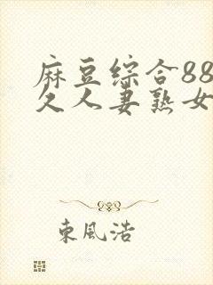 麻豆综合88久久人妻熟女