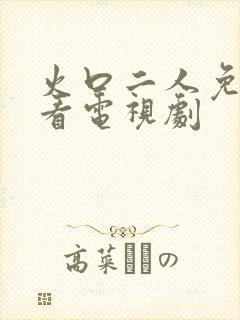 火口二人免费观看电视剧