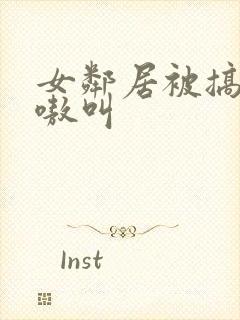 女邻居被搞得嗷嗷叫