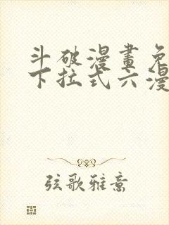 斗破漫画免费版下拉式六漫画