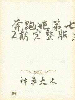 奔跑吧第七季12期完整版免费观看