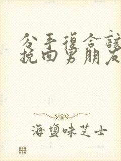 分手复合该怎么挽回男朋友