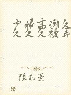 少妇高潮久久久久久久被弄封面