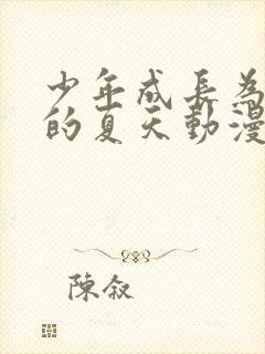 少年成长为大人的夏天动漫免费播放