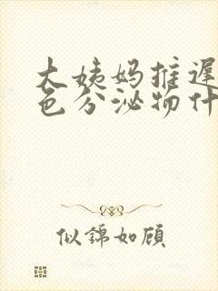 大姨妈推迟流褐色分泌物什么原因