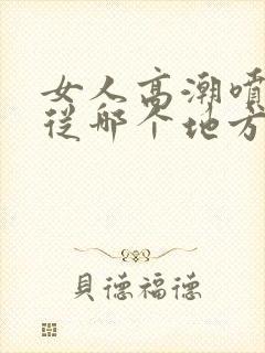 女人高潮喷水是从哪个地方喷出来的