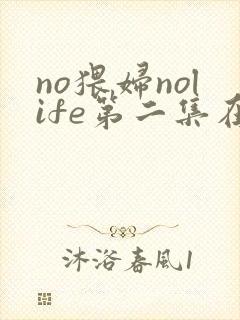 no猥妇nolife第二集在线观看
