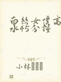 白丝女仆高潮喷水45分钟