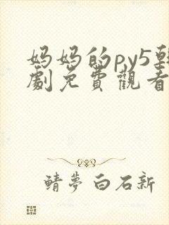 妈妈的py5韩剧免费观看