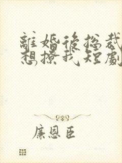 离婚后总裁前夫想撩我短剧在线观看封面